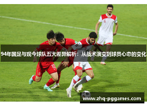 94年国足与现今球队五大差异解析：从战术演变到球员心态的变化