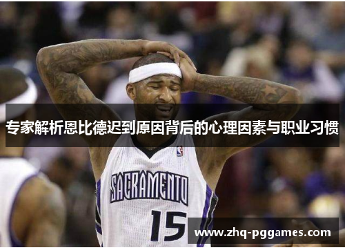 专家解析恩比德迟到原因背后的心理因素与职业习惯