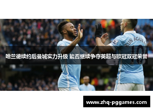 哈兰德续约后曼城实力升级 能否继续争夺英超与欧冠双冠荣誉