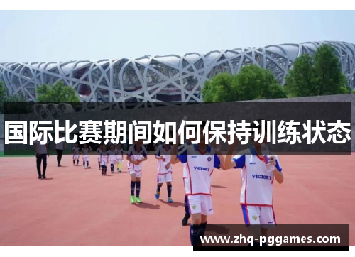 国际比赛期间如何保持训练状态