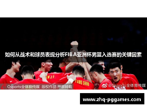 如何从战术和球员表现分析FIBA亚洲杯男篮入选赛的关键因素