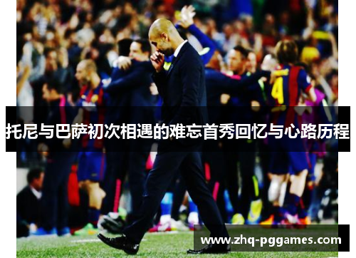 托尼与巴萨初次相遇的难忘首秀回忆与心路历程