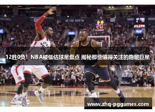 12胜0负！NBA被低估球星盘点 揭秘那些值得关注的隐藏巨星
