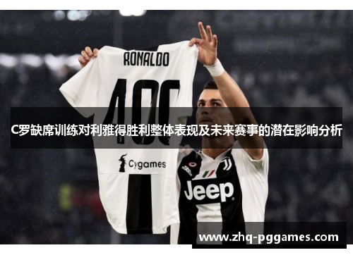 C罗缺席训练对利雅得胜利整体表现及未来赛事的潜在影响分析