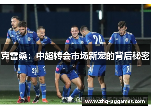 克雷桑：中超转会市场新宠的背后秘密