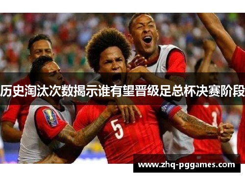 历史淘汰次数揭示谁有望晋级足总杯决赛阶段
