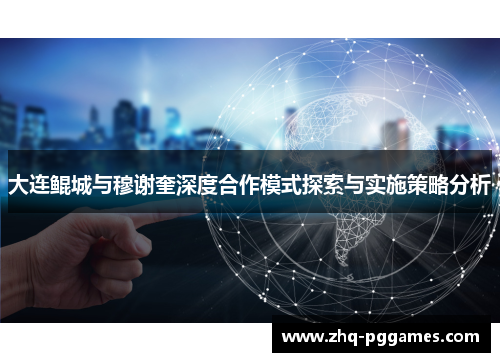 大连鲲城与穆谢奎深度合作模式探索与实施策略分析