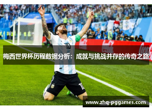 梅西世界杯历程数据分析：成就与挑战并存的传奇之路
