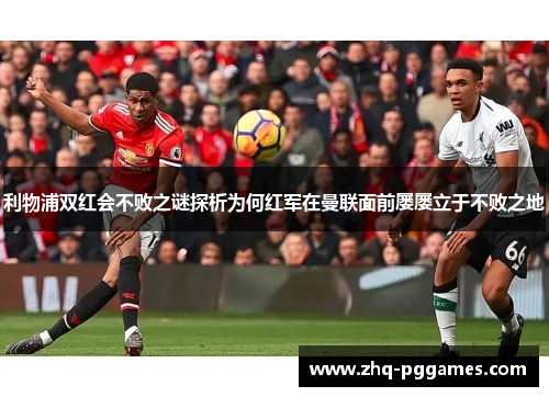 利物浦双红会不败之谜探析为何红军在曼联面前屡屡立于不败之地