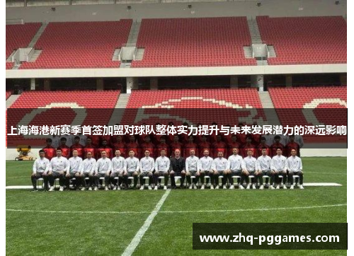 上海海港新赛季首签加盟对球队整体实力提升与未来发展潜力的深远影响