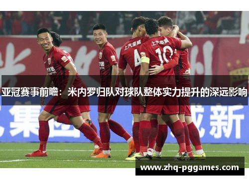 亚冠赛事前瞻：米内罗归队对球队整体实力提升的深远影响