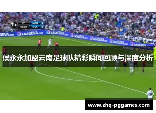 侯永永加盟云南足球队精彩瞬间回顾与深度分析 侯永永加盟云南足球队精彩瞬间回顾与深度分析
