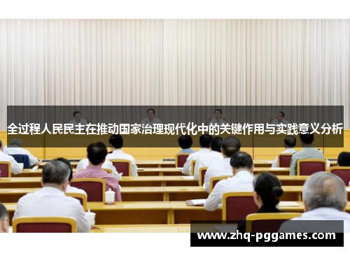 全过程人民民主在推动国家治理现代化中的关键作用与实践意义分析 全过程人民民主在推动国家治理现代化中的关键作用与实践意义分析