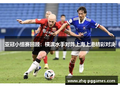 亚冠小组赛回顾：横滨水手对阵上海上港精彩对决