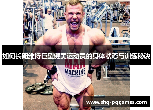 如何长期维持巨型健美运动员的身体状态与训练秘诀 如何长期维持巨型健美运动员的身体状态与训练秘诀