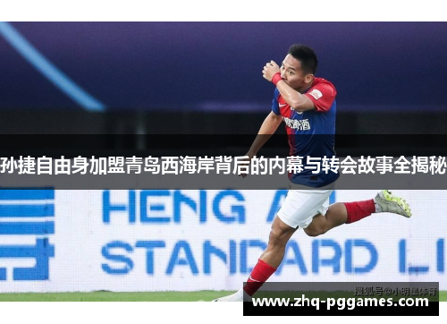 孙捷自由身加盟青岛西海岸背后的内幕与转会故事全揭秘 孙捷自由身加盟青岛西海岸背后的内幕与转会故事全揭秘