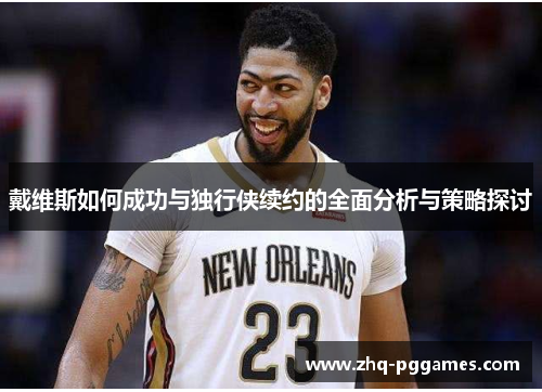 戴维斯如何成功与独行侠续约的全面分析与策略探讨 戴维斯如何成功与独行侠续约的全面分析与策略探讨