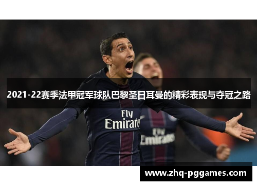 2021-22赛季法甲冠军球队巴黎圣日耳曼的精彩表现与夺冠之路 2021-22赛季法甲冠军球队巴黎圣日耳曼的精彩表现与夺冠之路