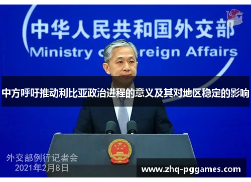 中方呼吁推动利比亚政治进程的意义及其对地区稳定的影响 中方呼吁推动利比亚政治进程的意义及其对地区稳定的影响