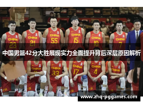 中国男篮42分大胜展现实力全面提升背后深层原因解析 中国男篮42分大胜展现实力全面提升背后深层原因解析
