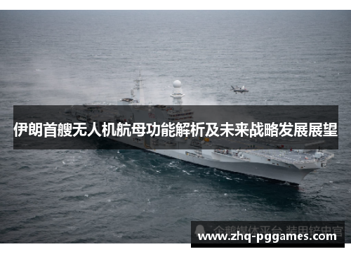 伊朗首艘无人机航母功能解析及未来战略发展展望