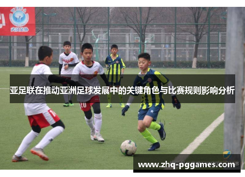 亚足联在推动亚洲足球发展中的关键角色与比赛规则影响分析 亚足联在推动亚洲足球发展中的关键角色与比赛规则影响分析