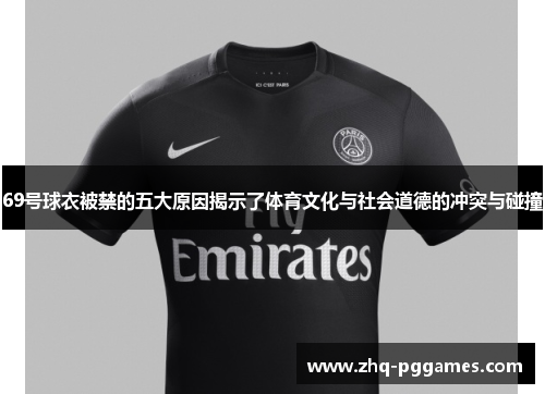 69号球衣被禁的五大原因揭示了体育文化与社会道德的冲突与碰撞 69号球衣被禁的五大原因揭示了体育文化与社会道德的冲突与碰撞