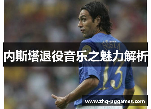 内斯塔退役音乐之魅力解析 内斯塔退役音乐之魅力解析