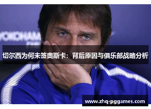 切尔西为何未签奥斯卡：背后原因与俱乐部战略分析