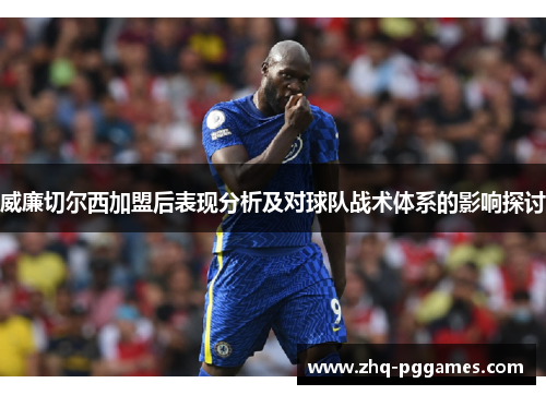 威廉切尔西加盟后表现分析及对球队战术体系的影响探讨 威廉切尔西加盟后表现分析及对球队战术体系的影响探讨