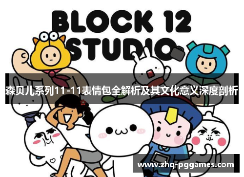 森贝儿系列11-11表情包全解析及其文化意义深度剖析 森贝儿系列11-11表情包全解析及其文化意义深度剖析