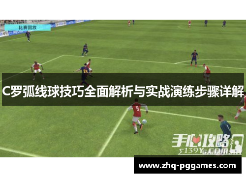 C罗弧线球技巧全面解析与实战演练步骤详解 C罗弧线球技巧全面解析与实战演练步骤详解