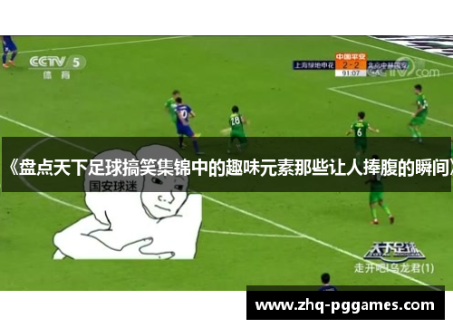 《盘点天下足球搞笑集锦中的趣味元素那些让人捧腹的瞬间》