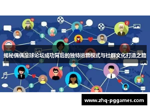揭秘偶偶足球论坛成功背后的独特运营模式与社群文化打造之路