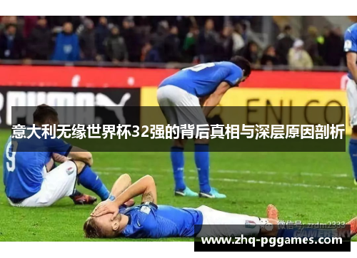 意大利无缘世界杯32强的背后真相与深层原因剖析