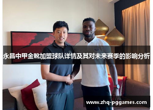 永昌中甲金靴加盟球队详情及其对未来赛季的影响分析