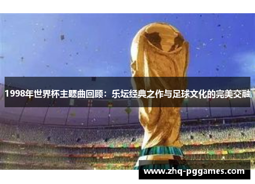 1998年世界杯主题曲回顾：乐坛经典之作与足球文化的完美交融