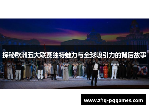 探秘欧洲五大联赛独特魅力与全球吸引力的背后故事 探秘欧洲五大联赛独特魅力与全球吸引力的背后故事