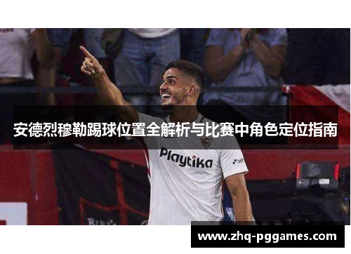安德烈穆勒踢球位置全解析与比赛中角色定位指南 安德烈穆勒踢球位置全解析与比赛中角色定位指南