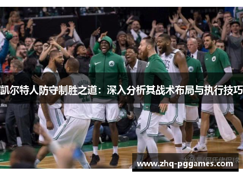 凯尔特人防守制胜之道:深入分析其战术布局与执行技巧 凯尔特人防守制胜之道:深入分析其战术布局与执行技巧