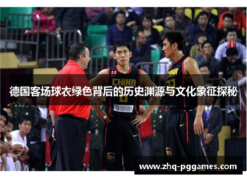德国客场球衣绿色背后的历史渊源与文化象征探秘 德国客场球衣绿色背后的历史渊源与文化象征探秘
