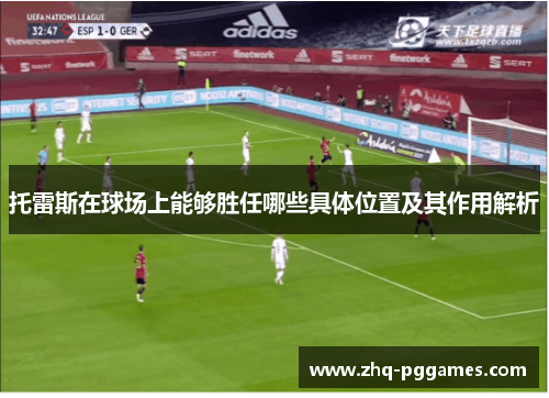 托雷斯在球场上能够胜任哪些具体位置及其作用解析 托雷斯在球场上能够胜任哪些具体位置及其作用解析