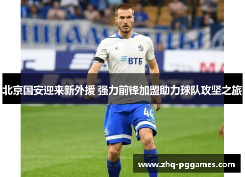 北京国安迎来新外援 强力前锋加盟助力球队攻坚之旅