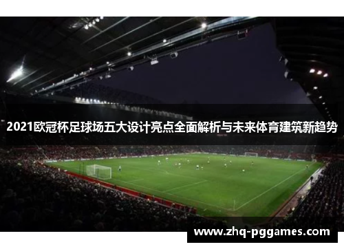 2021欧冠杯足球场五大设计亮点全面解析与未来体育建筑新趋势