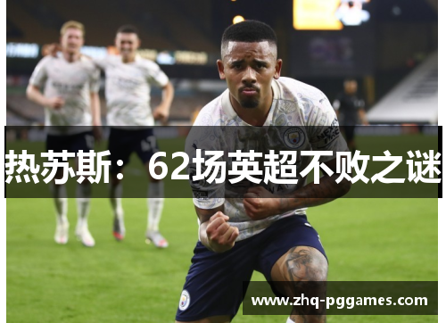 热苏斯:62场英超不败之谜 热苏斯:62场英超不败之谜