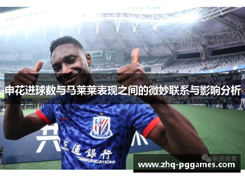 申花进球数与马莱莱表现之间的微妙联系与影响分析 申花进球数与马莱莱表现之间的微妙联系与影响分析