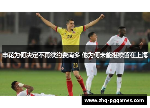 申花为何决定不再续约费南多 他为何未能继续留在上海 申花为何决定不再续约费南多 他为何未能继续留在上海