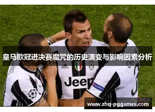 皇马欧冠进决赛魔咒的历史演变与影响因素分析 皇马欧冠进决赛魔咒的历史演变与影响因素分析