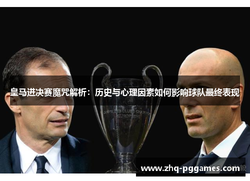 皇马进决赛魔咒解析：历史与心理因素如何影响球队最终表现
