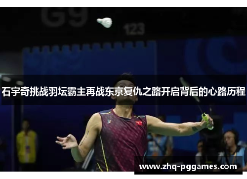 石宇奇挑战羽坛霸主再战东京复仇之路开启背后的心路历程 石宇奇挑战羽坛霸主再战东京复仇之路开启背后的心路历程